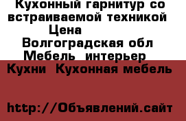 Кухонный гарнитур со встраиваемой техникой › Цена ­ 20 000 - Волгоградская обл. Мебель, интерьер » Кухни. Кухонная мебель   